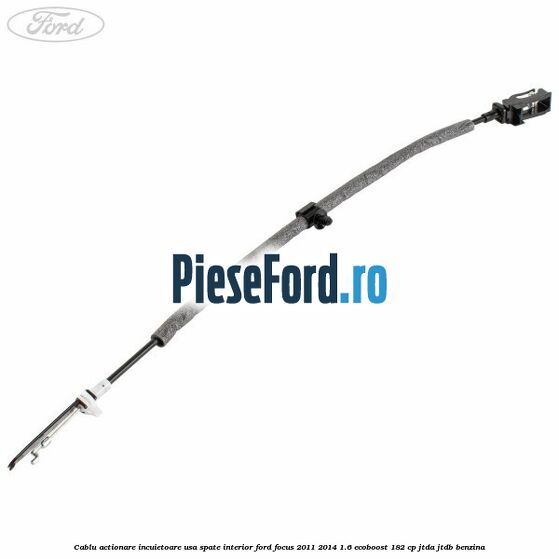 Cablu actionare incuietoare usa spate interior Ford Focus 2011-2014 1.6 EcoBoost 182 cp JTDA, JTDB benzina