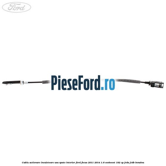Cablu actionare incuietoare usa spate interior Ford Focus 2011-2014 1.6 EcoBoost 182 cp JTDA, JTDB benzina