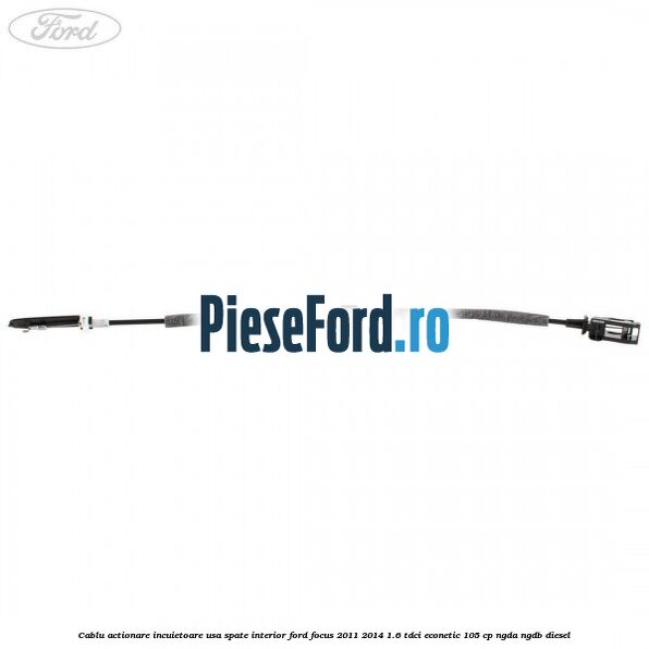 Cablu actionare incuietoare usa spate interior Ford Focus 2011-2014 1.6 TDCi ECOnetic 105 cp NGDA, NGDB diesel