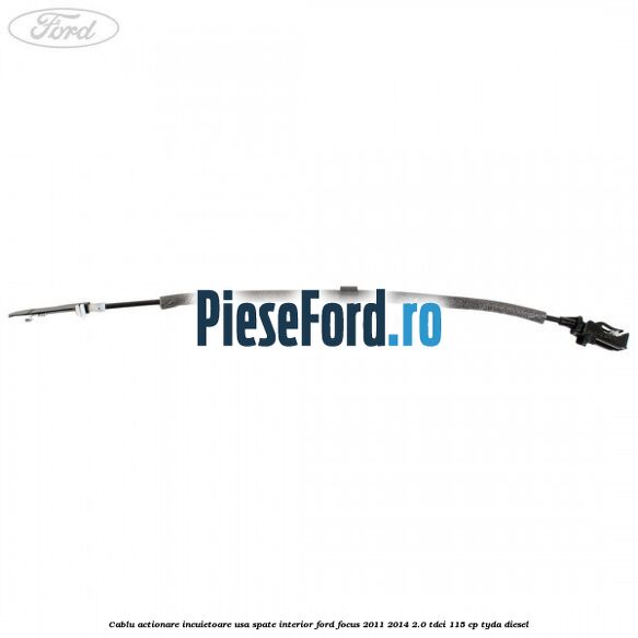Cablu actionare incuietoare usa spate interior Ford Focus 2011-2014 2.0 TDCi 115 cp Cablu actionare incuietoare usa spate interior Ford Focus 2011-2014 2.0 TDCi 115 cp TYDA diesel