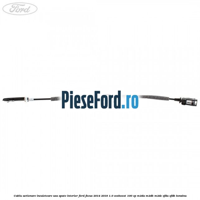 Cablu actionare incuietoare usa spate interior Ford Focus 2014-2018 1.0 EcoBoost 100 cp M2DA, M2DB, M2DC, SFDA, SFDB benzina