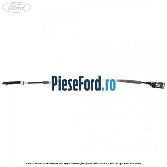 Cablu actionare incuietoare usa spate interior Ford Focus 2014-2018 1.6 TDCi 95 cp Cablu actionare incuietoare usa spate interior Ford Focus 2014-2018 1.6 TDCi 95 cp T3DA, T3DB diesel