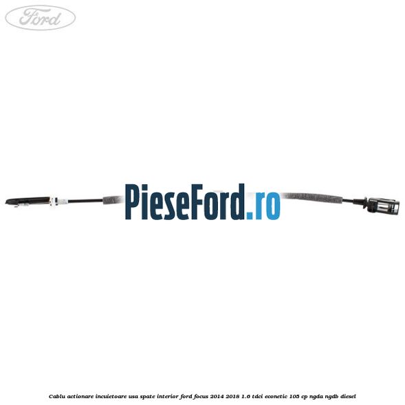 Cablu actionare incuietoare usa spate interior Ford Focus 2014-2018 1.6 TDCi ECOnetic 105 cp NGDA, NGDB diesel