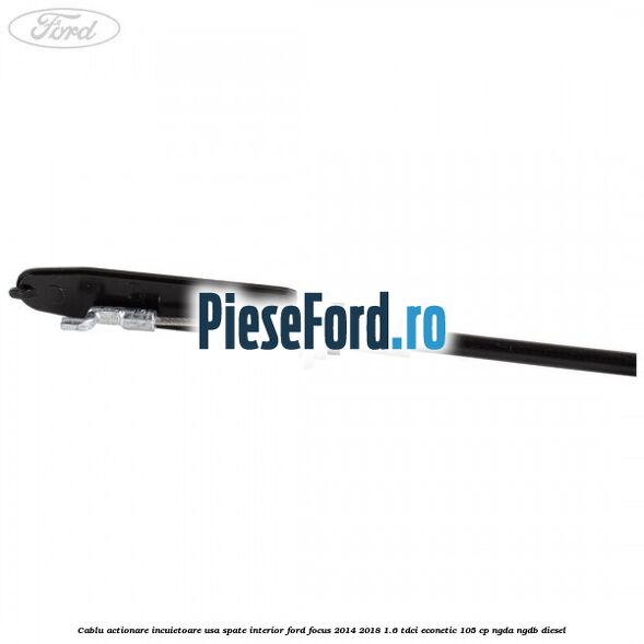 Cablu actionare incuietoare usa spate interior Ford Focus 2014-2018 1.6 TDCi ECOnetic 105 cp NGDA, NGDB diesel