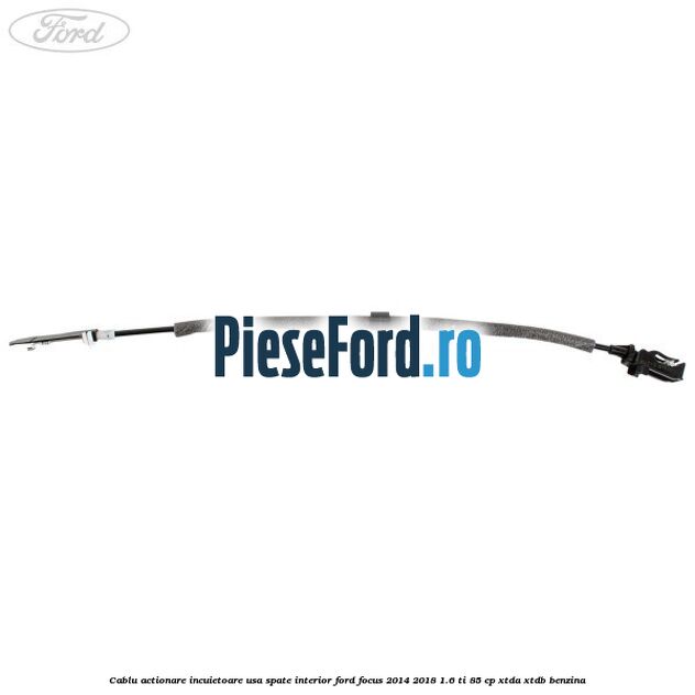 Cablu actionare incuietoare usa spate interior Ford Focus 2014-2018 1.6 Ti 85 cp XTDA, XTDB benzina