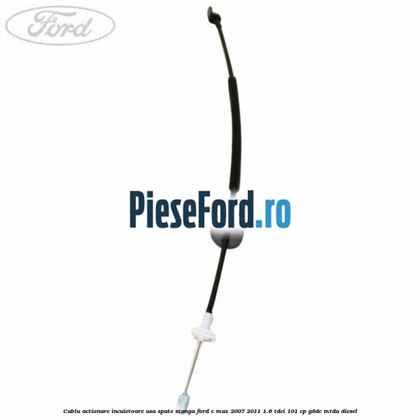 Cablu actionare incuietoare usa spate stanga Ford C-Max 2007-2011 1.6 TDCi 101 cp Cablu actionare incuietoare usa spate stanga Ford C-Max 2007-2011 1.6 TDCi 101 cp G8DC, MTDA diesel