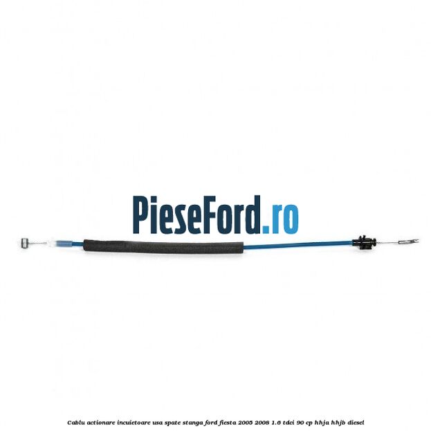 Cablu actionare incuietoare usa spate stanga Ford Fiesta 2005-2008 1.6 TDCi 90 cp HHJA, HHJB diesel