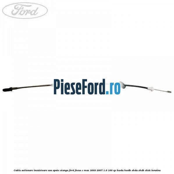 Cablu actionare incuietoare usa spate stanga Ford Focus C-Max 2003-2007 1.6 100 cp HWDA, HWDB, SHDA, SHDB, SHDC benzina
