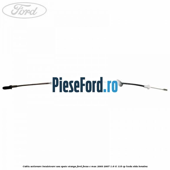 Cablu actionare incuietoare usa spate stanga Ford Focus C-Max 2003-2007 1.6 Ti 115 cp Cablu actionare incuietoare usa spate stanga Ford Focus C-Max 2003-2007 1.6 Ti 115 cp HXDA, SIDA benzina