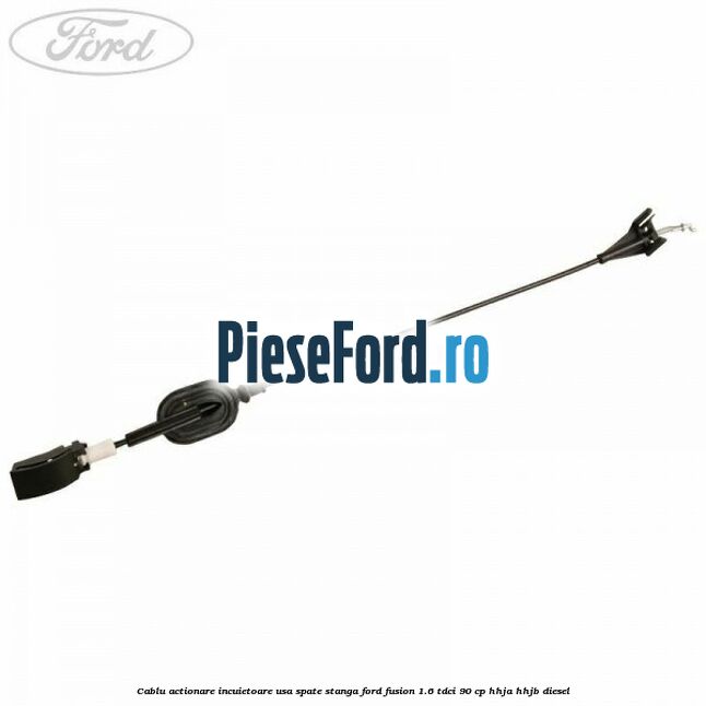 Cablu actionare incuietoare usa spate stanga Ford Fusion 1.6 TDCi 90 cp HHJA, HHJB diesel