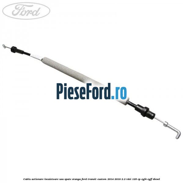 Cablu actionare incuietoare usa spate stanga Ford Transit Custom 2014-2018 2.2 TDCi 125 cp CYF4, CYFF diesel