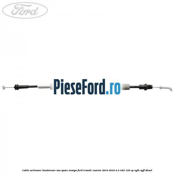 Cablu actionare incuietoare usa spate stanga Ford Transit Custom 2014-2018 2.2 TDCi 125 cp CYF4, CYFF diesel