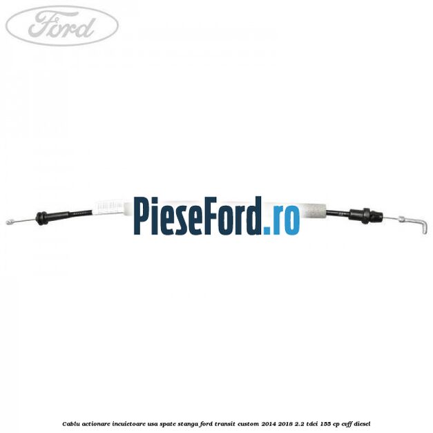Cablu actionare incuietoare usa spate stanga Ford Transit Custom 2014-2018 2.2 TDCi 155 cp CVFF diesel