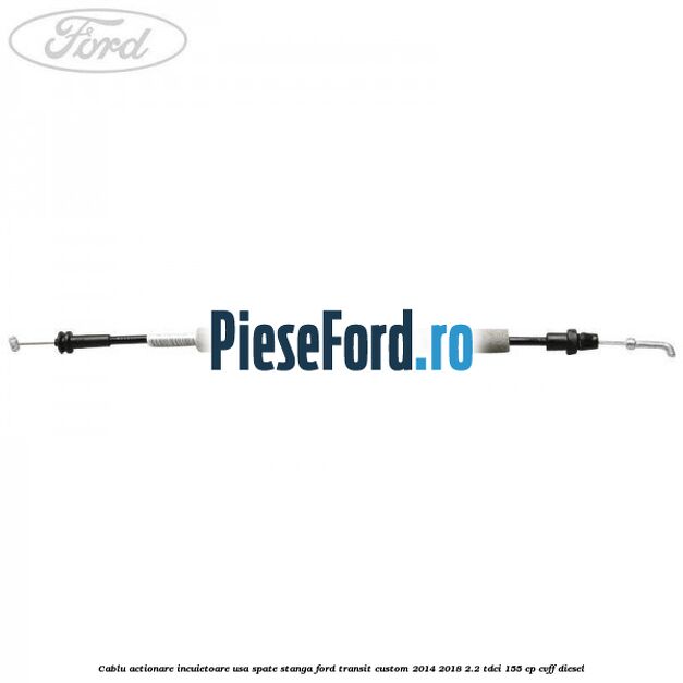 Cablu actionare incuietoare usa spate stanga Ford Transit Custom 2014-2018 2.2 TDCi 155 cp CVFF diesel
