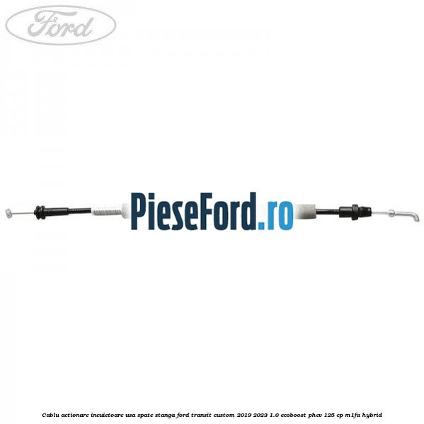 Cablu actionare incuietoare usa spate stanga Ford Transit Custom 2019-2023 1.0 EcoBoost PHEV 125 cp M1FA Hybrid