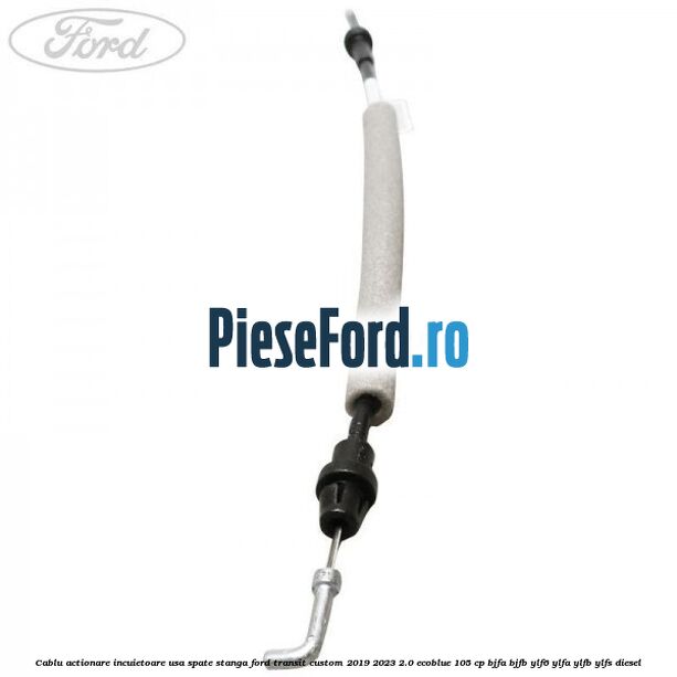 Cablu actionare incuietoare usa spate stanga Ford Transit Custom 2019-2023 2.0 EcoBlue 105 cp BJFA, BJFB, YLF6, YLFA, YLFB, YLFS diesel
