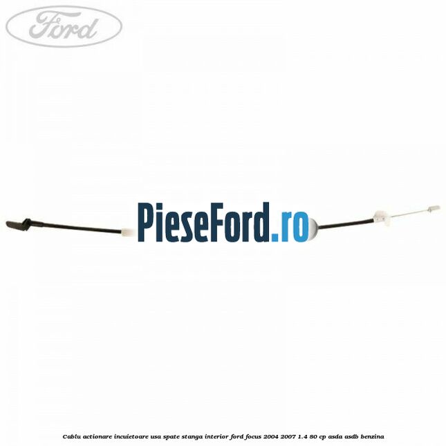 Cablu actionare incuietoare usa spate stanga interior Ford Focus 2004-2007 1.4 80 cp ASDA, ASDB benzina
