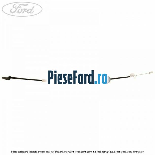 Cablu actionare incuietoare usa spate stanga interior Ford Focus 2004-2007 1.6 TDCi 109 cp Cablu actionare incuietoare usa spate stanga interior Ford Focus 2004-2007 1.6 TDCi 109 cp G8DA, G8DB, G8DD, G8DE, G8DF diesel