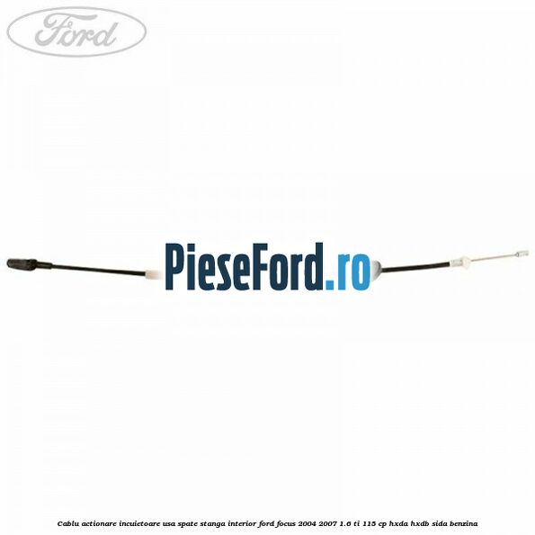 Cablu actionare incuietoare usa spate stanga interior Ford Focus 2004-2007 1.6 Ti 115 cp HXDA, HXDB, SIDA benzina