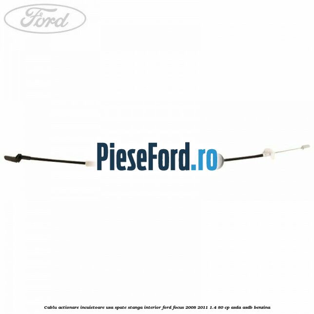 Cablu actionare incuietoare usa spate stanga interior Ford Focus 2008-2011 1.4 80 cp ASDA, ASDB benzina