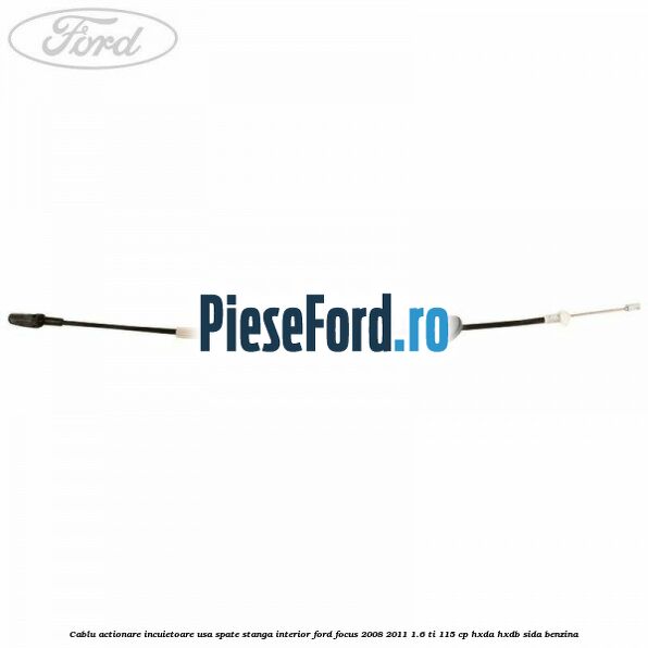 Cablu actionare incuietoare usa spate stanga interior Ford Focus 2008-2011 1.6 Ti 115 cp Cablu actionare incuietoare usa spate stanga interior Ford Focus 2008-2011 1.6 Ti 115 cp HXDA, HXDB, SIDA benzina