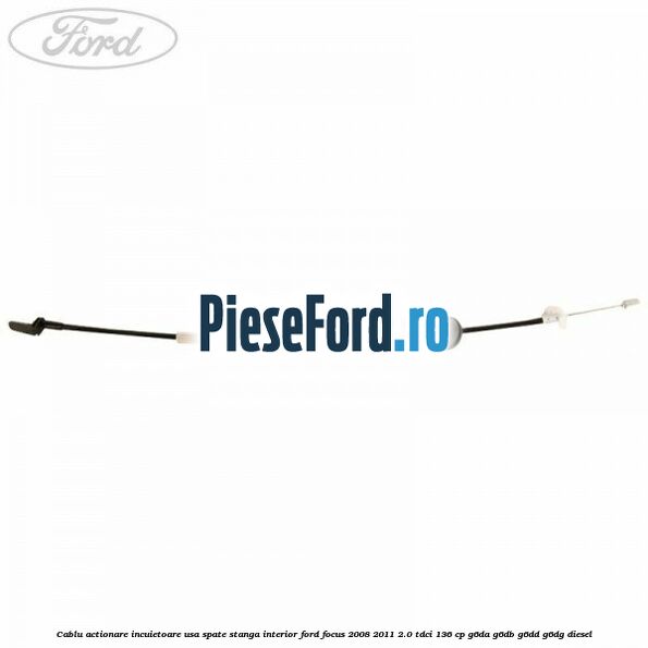 Cablu actionare incuietoare usa spate stanga interior Ford Focus 2008-2011 2.0 TDCi 136 cp G6DA, G6DB, G6DD, G6DG diesel