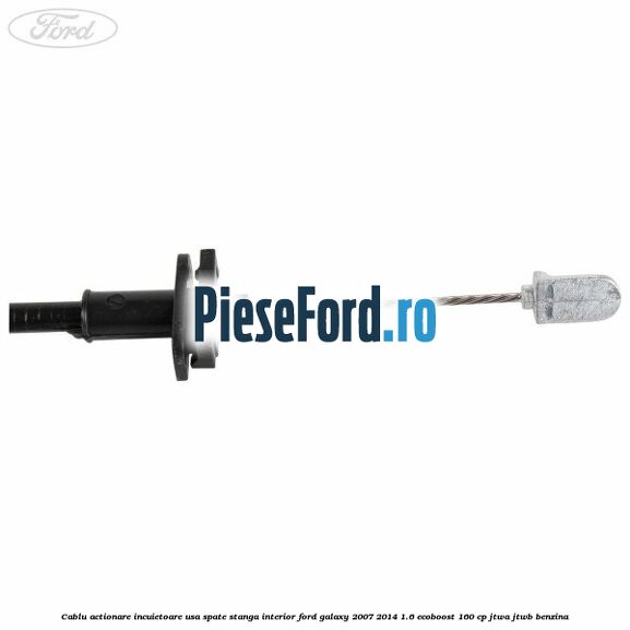 Cablu actionare incuietoare usa spate stanga interior Ford Galaxy 2007-2014 1.6 EcoBoost 160 cp JTWA, JTWB benzina