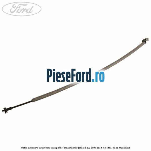 Cablu actionare incuietoare usa spate stanga interior Ford Galaxy 2007-2014 1.8 TDCi 100 cp FFWA diesel