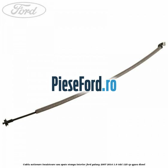 Cablu actionare incuietoare usa spate stanga interior Ford Galaxy 2007-2014 1.8 TDCi 125 cp QYWA diesel