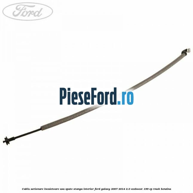 Cablu actionare incuietoare usa spate stanga interior Ford Galaxy 2007-2014 2.0 EcoBoost 199 cp TNWB benzina