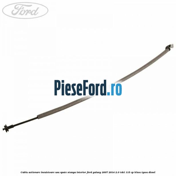 Cablu actionare incuietoare usa spate stanga interior Ford Galaxy 2007-2014 2.0 TDCi 115 cp KLWA, TYWA diesel