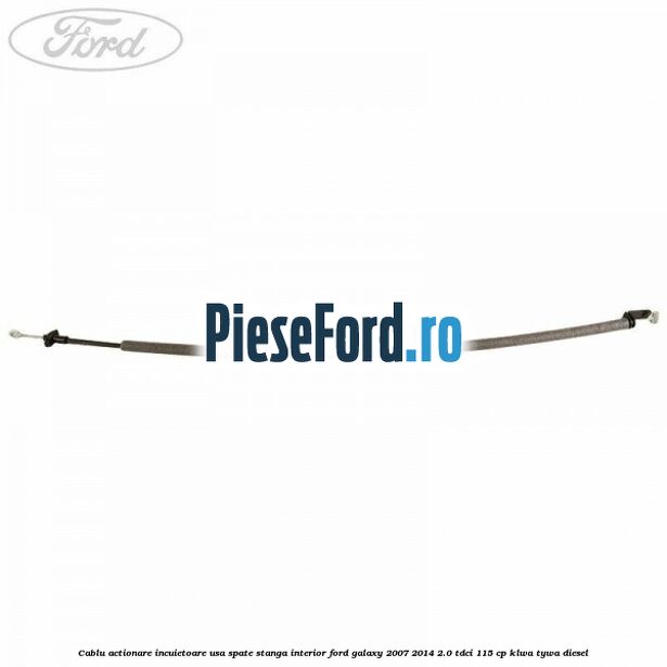 Cablu actionare incuietoare usa spate stanga interior Ford Galaxy 2007-2014 2.0 TDCi 115 cp KLWA, TYWA diesel
