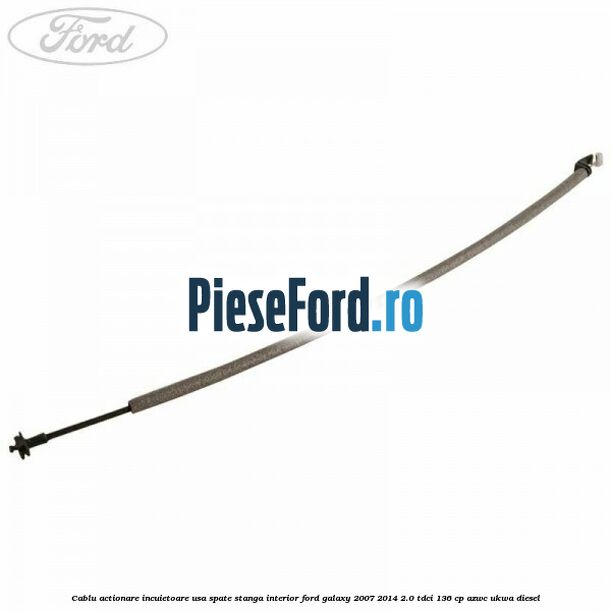 Cablu actionare incuietoare usa spate stanga interior Ford Galaxy 2007-2014 2.0 TDCi 136 cp AZWC, UKWA diesel