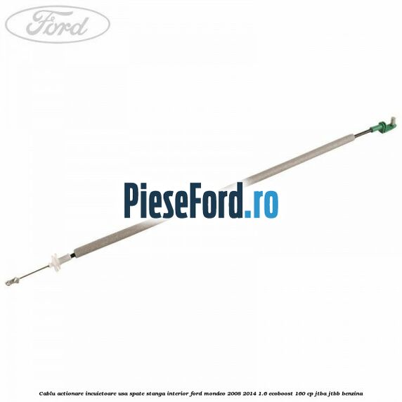 Cablu actionare incuietoare usa spate stanga interior Ford Mondeo 2008-2014 1.6 EcoBoost 160 cp JTBA, JTBB benzina