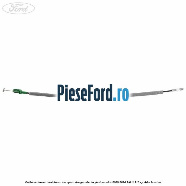 Cablu actionare incuietoare usa spate stanga interior Ford Mondeo 2008-2014 1.6 Ti 110 cp RHBA benzina