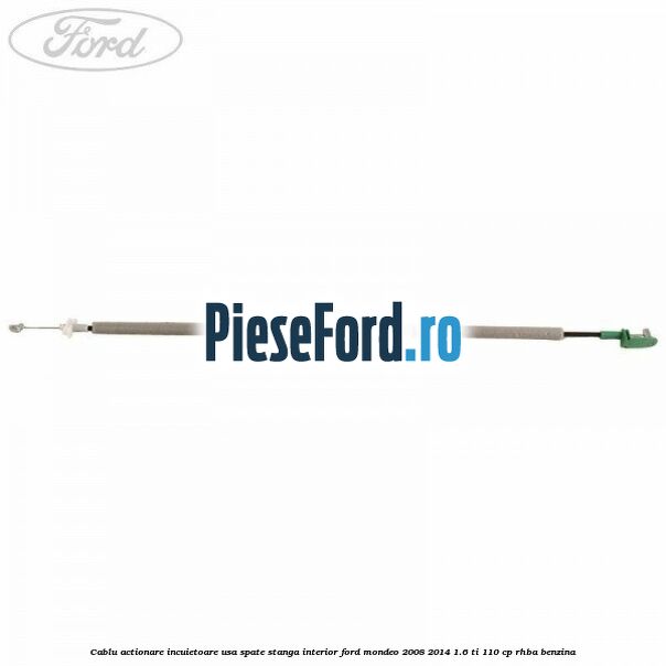 Cablu actionare incuietoare usa spate stanga interior Ford Mondeo 2008-2014 1.6 Ti 110 cp RHBA benzina