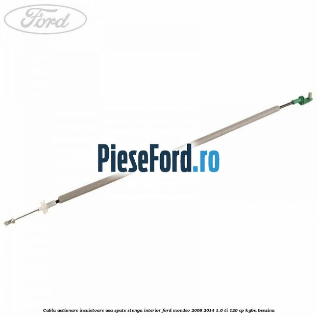 Cablu actionare incuietoare usa spate stanga interior Ford Mondeo 2008-2014 1.6 Ti 120 cp Cablu actionare incuietoare usa spate stanga interior Ford Mondeo 2008-2014 1.6 Ti 120 cp KGBA benzina