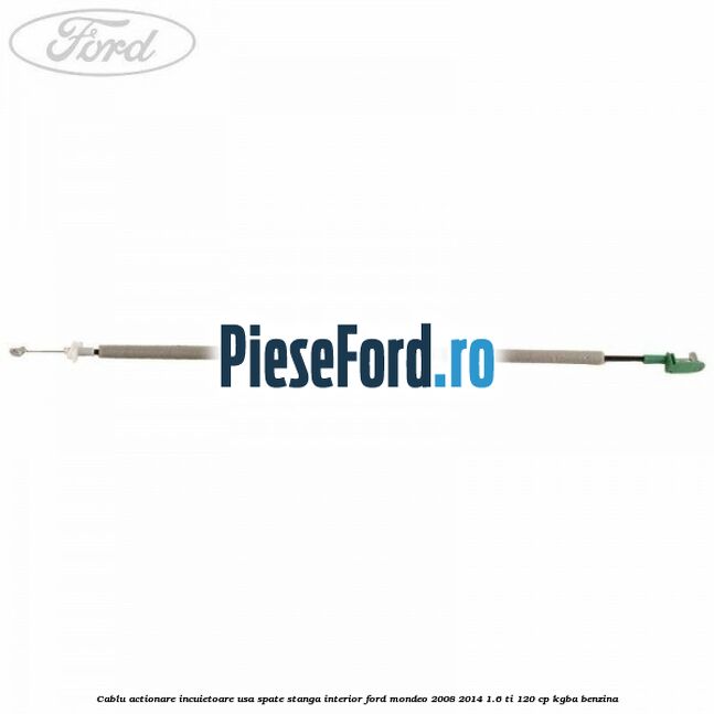 Cablu actionare incuietoare usa spate stanga interior Ford Mondeo 2008-2014 1.6 Ti 120 cp Cablu actionare incuietoare usa spate stanga interior Ford Mondeo 2008-2014 1.6 Ti 120 cp KGBA benzina