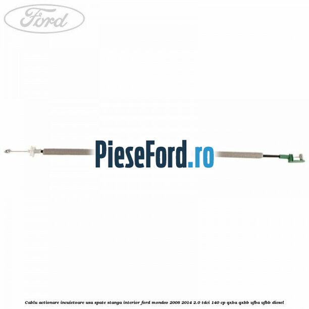 Cablu actionare incuietoare usa spate stanga interior Ford Mondeo 2008-2014 2.0 TDCi 140 cp QXBA, QXBB, UFBA, UFBB diesel