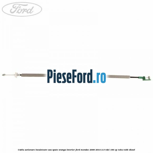 Cablu actionare incuietoare usa spate stanga interior Ford Mondeo 2008-2014 2.0 TDCi 163 cp Cablu actionare incuietoare usa spate stanga interior Ford Mondeo 2008-2014 2.0 TDCi 163 cp TXBA, TXBB diesel