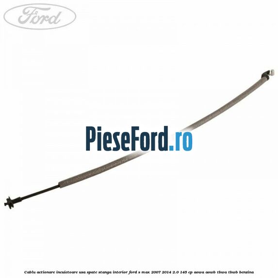 Cablu actionare incuietoare usa spate stanga interior Ford S-Max 2007-2014 2.0 145 cp AOWA, AOWB, TBWA, TBWB benzina