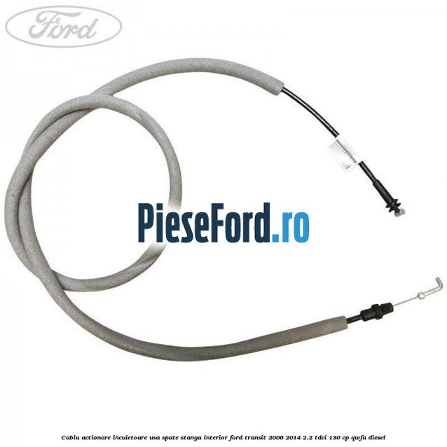 Cablu actionare incuietoare usa spate stanga interior Ford Transit 2006-2014 2.2 TDCi 130 cp Cablu actionare incuietoare usa spate stanga interior Ford Transit 2006-2014 2.2 TDCi 130 cp QWFA diesel