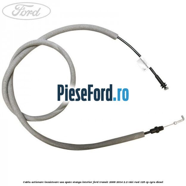 Cablu actionare incuietoare usa spate stanga interior Ford Transit 2006-2014 2.2 TDCi RWD 125 cp CYRA diesel