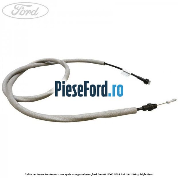 Cablu actionare incuietoare usa spate stanga interior Ford Transit 2006-2014 2.4 TDCi 140 cp Cablu actionare incuietoare usa spate stanga interior Ford Transit 2006-2014 2.4 TDCi 140 cp H9FB diesel