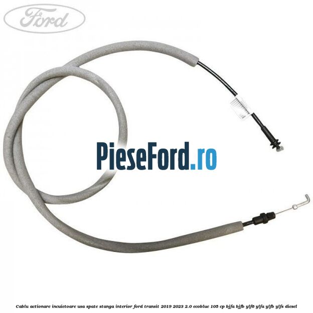 Cablu actionare incuietoare usa spate stanga interior Ford Transit 2019-2023 2.0 EcoBlue 105 cp BJFA, BJFB, YLF6, YLFA, YLFB, YLFS diesel