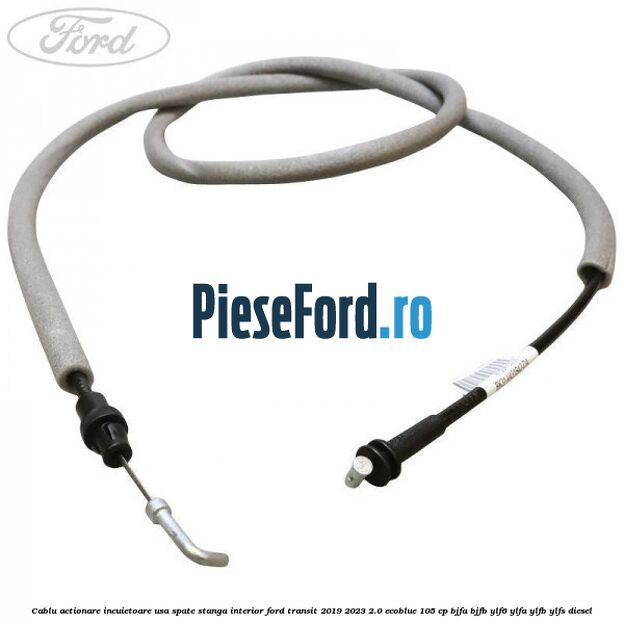 Cablu actionare incuietoare usa spate stanga interior Ford Transit 2019-2023 2.0 EcoBlue 105 cp BJFA, BJFB, YLF6, YLFA, YLFB, YLFS diesel