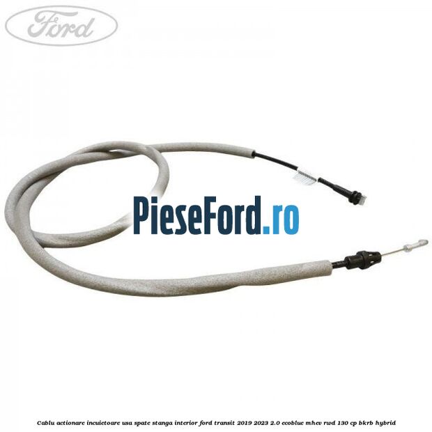Cablu actionare incuietoare usa spate stanga interior Ford Transit 2019-2023 2.0 EcoBlue mHEV RWD 130 cp BKRB Hybrid