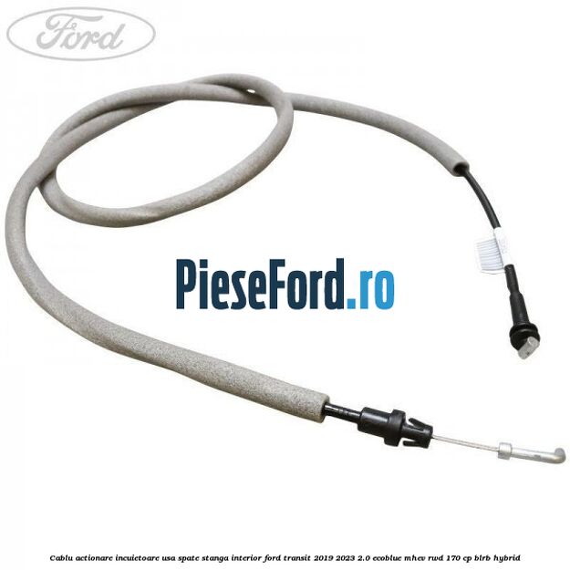 Cablu actionare incuietoare usa spate stanga interior Ford Transit 2019-2023 2.0 EcoBlue mHEV RWD 170 cp BLRB Hybrid