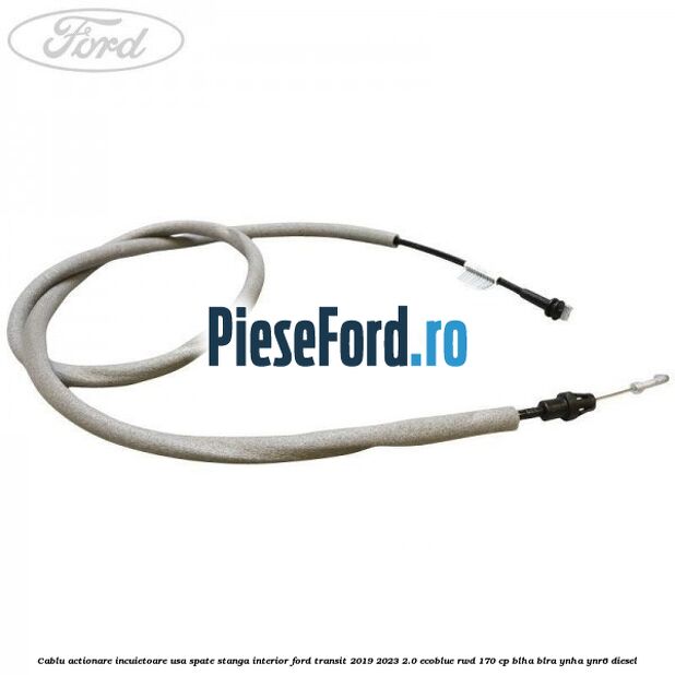 Cablu actionare incuietoare usa spate stanga interior Ford Transit 2019-2023 2.0 EcoBlue RWD 170 cp BLHA, BLRA, YNHA, YNR6 diesel