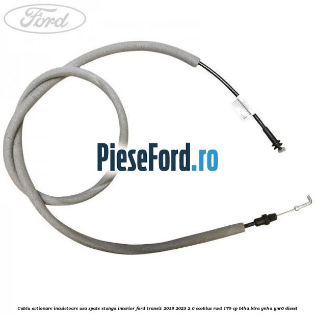 Cablu actionare incuietoare usa spate stanga interior Ford Transit 2019-2023 2.0 EcoBlue RWD 170 cp BLHA, BLRA, YNHA, YNR6 diesel